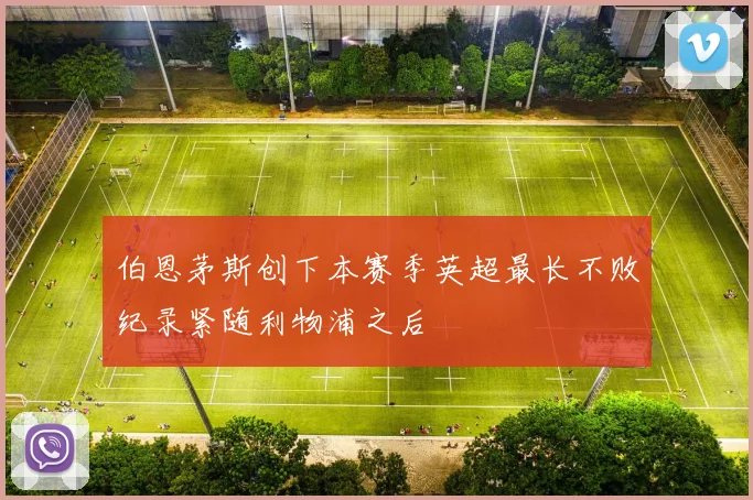 伯恩茅斯创下本赛季英超最长不败纪录紧随利物浦之后