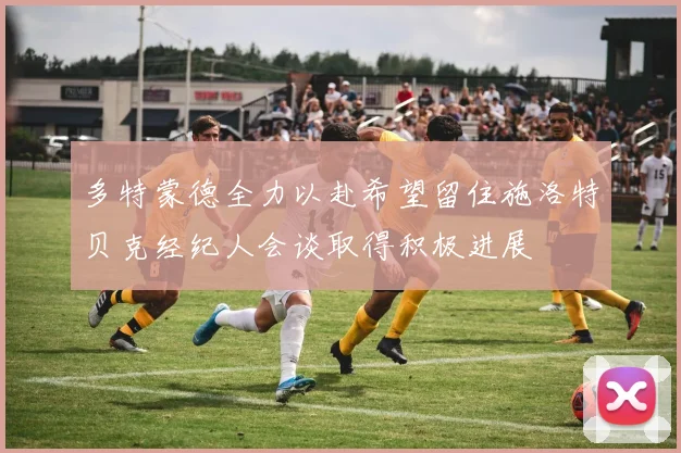 多特蒙德全力以赴希望留住施洛特贝克经纪人会谈取得积极进展