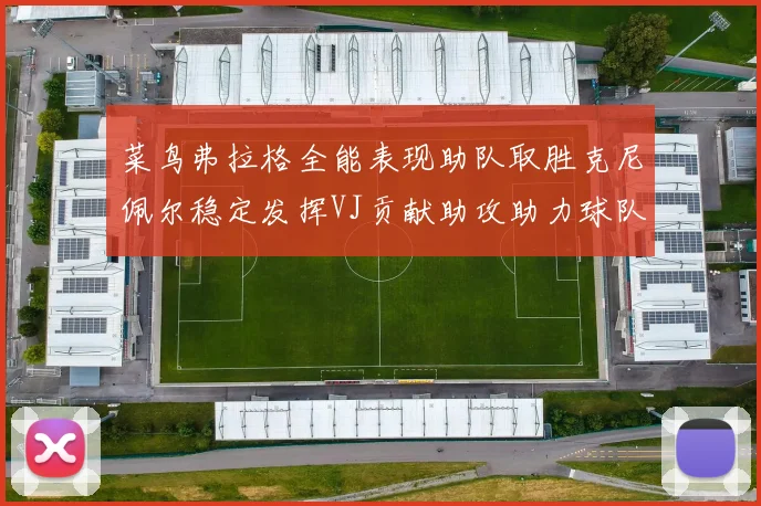 菜鸟弗拉格全能表现助队取胜克尼佩尔稳定发挥VJ贡献助攻助力球队进攻