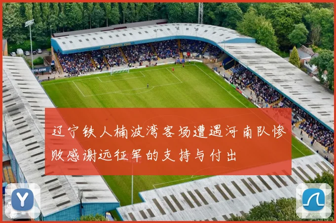 辽宁铁人楠波湾客场遭遇河南队惨败感谢远征军的支持与付出