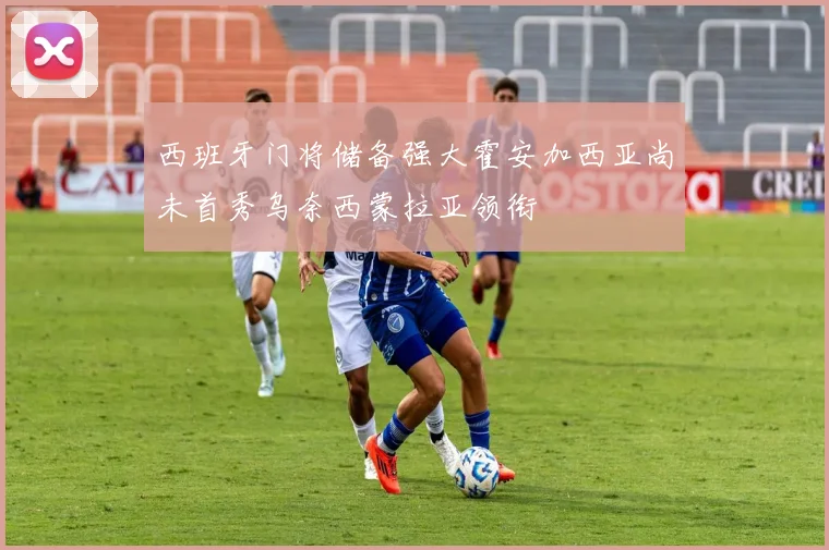 西班牙门将储备强大霍安加西亚尚未首秀乌奈西蒙拉亚领衔
