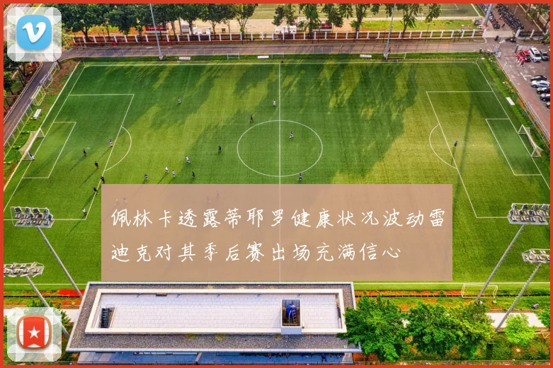 佩林卡透露蒂耶罗健康状况波动雷迪克对其季后赛出场充满信心