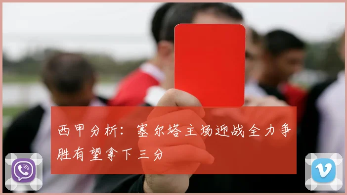 西甲分析：塞尔塔主场迎战全力争胜有望拿下三分