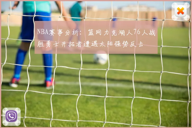 NBA赛事分析：篮网力克湖人76人战胜勇士开拓者遭遇太阳强势反击