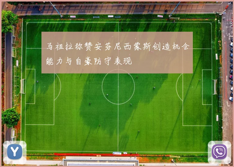 马祖拉称赞安芬尼西蒙斯创造机会能力与自豪防守表现